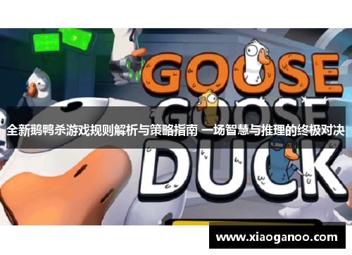 全新鹅鸭杀游戏规则解析与策略指南 一场智慧与推理的终极对决